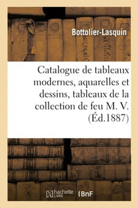 Catalogue De Tableaux Modernes, Aquarelles Et Dessins, Tableaux Anciens: De La Collection De Feu M. V. (French Edition) Catalogue De Tableaux Modernes, Aquarelles Et Dessins, Tableaux Anciens: De La Collection De Feu M. V. (French Edition)