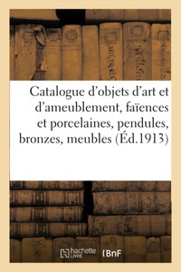 Catalogue D'Objets D'Art Et D'Ameublement, Faïences Et Porcelaines, Pendules, Bronzes, Meubles (French Edition) Catalogue D'Objets D'Art Et D'Ameublement, Faïences Et Porcelaines, Pendules, Bronzes, Meubles (French Edition)