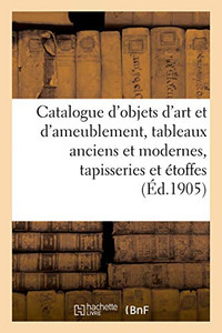 Catalogue D'Objets D'Art Et D'Ameublement, Tableaux Anciens Et Modernes, Tapisseries: Et Étoffes Anciennes (French Edition) Catalogue D'Objets D'Art Et D'Ameublement, Tableaux Anciens Et Modernes, Tapisseries: Et Étoffes Anciennes (French Edition)