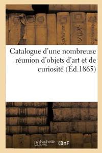 Catalogue D'Une Nombreuse Réunion D'Objets D'Art Et De Curiosité (French Edition) Catalogue D'Une Nombreuse Réunion D'Objets D'Art Et De Curiosité (French Edition)