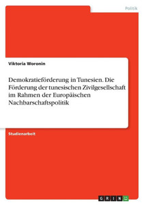 Demokratieförderung In Tunesien. Die Förderung Der Tunesischen Zivilgesellschaft Im Rahmen Der Europäischen Nachbarschaftspolitik (German Edition)