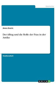Der Alltag Und Die Rolle Der Frau In Der Antike (German Edition)
