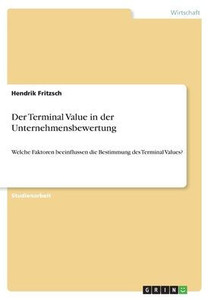 Der Terminal Value In Der Unternehmensbewertung: Welche Faktoren Beeinflussen Die Bestimmung Des Terminal Values? (German Edition) Der Terminal Value In Der Unternehmensbewertung: Welche Faktoren Beeinflussen Die Bestimmung Des Terminal Values? (German Edition)