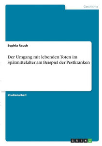 Der Umgang Mit Lebenden Toten Im Spätmittelalter Am Beispiel Der Pestkranken (German Edition) Der Umgang Mit Lebenden Toten Im Spätmittelalter Am Beispiel Der Pestkranken (German Edition)