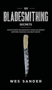 101 Bladesmithing Secrets: What Every Bladesmith Should Know Before Making His Next Knife 101 Bladesmithing Secrets: What Every Bladesmith Should Know Before Making His Next Knife