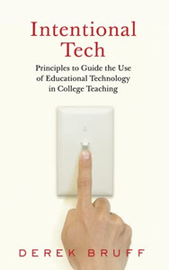 Intentional Tech: Principles to Guide the Use of Educational Technology in College Teaching (Teaching and Learning in Higher Education) Intentional Tech: Principles to Guide the Use of Educational Technology in College Teaching (Teaching and Learning in Higher Education)