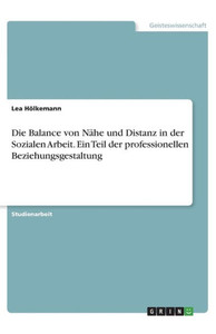 Die Balance Von Nähe Und Distanz In Der Sozialen Arbeit. Ein Teil Der Professionellen Beziehungsgestaltung (German Edition) Die Balance Von Nähe Und Distanz In Der Sozialen Arbeit. Ein Teil Der Professionellen Beziehungsgestaltung (German Edition)