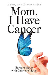 Mom, I Have Cancer: A Story of a Journey in Faith