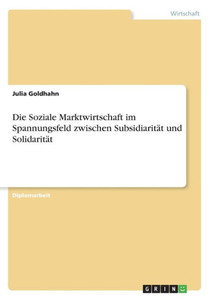 Die Soziale Marktwirtschaft Im Spannungsfeld Zwischen Subsidiarität Und Solidarität (German Edition) Die Soziale Marktwirtschaft Im Spannungsfeld Zwischen Subsidiarität Und Solidarität (German Edition)