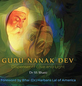 Guru Nanak Dev: Dispenser of Love and Light Guru Nanak Dev: Dispenser of Love and Light
