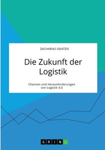 Die Zukunft Der Logistik. Chancen Und Herausforderungen Von Logistik 4.0 (German Edition) Die Zukunft Der Logistik. Chancen Und Herausforderungen Von Logistik 4.0 (German Edition)