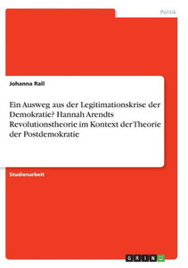 Ein Ausweg Aus Der Legitimationskrise Der Demokratie? Hannah Arendts Revolutionstheorie Im Kontext Der Theorie Der Postdemokratie (German Edition)