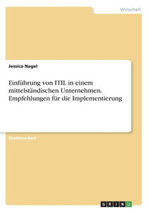Einführung Von Itil In Einem Mittelständischen Unternehmen. Empfehlungen Für Die Implementierung (German Edition) Einführung Von Itil In Einem Mittelständischen Unternehmen. Empfehlungen Für Die Implementierung (German Edition)