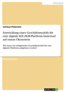Entwicklung Eines Geschäftsmodells Für Eine Digitale B2C/B2B-Plattform Basierend Auf Einem Ökosystem: Wie Kann Ein Erfolgreiches Geschäftsmodell Für ... Plattform Aufgebaut Werden? (German Edition) Entwicklung Eines Geschäftsmodells Für Eine Digitale B2C/B2B-Plattform Basierend Auf Einem Ökosystem: Wie Kann Ein Erfolgreiches Geschäftsmodell Für ... Plattform Aufgebaut Werden? (German Edition)