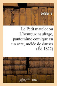 Le Petit Matelot Ou L'Heureux Naufrage, Pantomime Comique En Un Acte, Mêlée De Danses (French Edition)