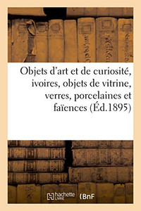Objets D'Art Et De Curiosité, Ivoires, Objets De Vitrine, Verres, Porcelaines Et Faïences: Sculptures, Objets Variés (French Edition) Objets D'Art Et De Curiosité, Ivoires, Objets De Vitrine, Verres, Porcelaines Et Faïences: Sculptures, Objets Variés (French Edition)