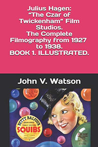 Julius Hagen: “The Czar of Twickenham” Film Studios. The Complete Filmography.: BOOK ONE (British Film History of the 1930s)