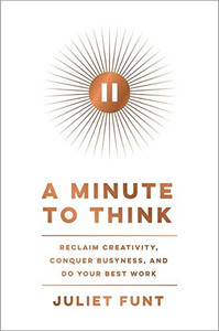 A Minute To Think: Reclaim Creativity, Conquer Busyness, And Do Your Best Work A Minute To Think: Reclaim Creativity, Conquer Busyness, And Do Your Best Work