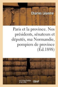 Paris Et La Province. Nos Présidents, Sénateurs Et Députés, Ma Normandie (French Edition)