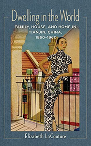 Dwelling In The World: Family, House, And Home In Tianjin, China, 18601960 (Studies Of The Weatherhead East Asian Institute, Columbia University) (Hardcover) Dwelling In The World: Family, House, And Home In Tianjin, China, 18601960 (Studies Of The Weatherhead East Asian Institute, Columbia University) (Hardcover)