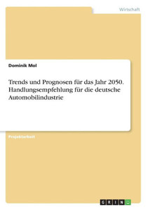 Trends Und Prognosen Für Das Jahr 2050. Handlungsempfehlung Für Die Deutsche Automobilindustrie (German Edition) Trends Und Prognosen Für Das Jahr 2050. Handlungsempfehlung Für Die Deutsche Automobilindustrie (German Edition)