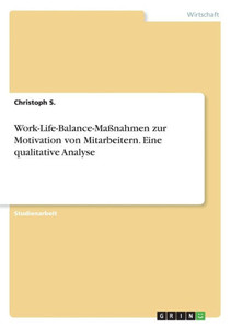 Work-Life-Balance-Maßnahmen Zur Motivation Von Mitarbeitern. Eine Qualitative Analyse (German Edition) Work-Life-Balance-Maßnahmen Zur Motivation Von Mitarbeitern. Eine Qualitative Analyse (German Edition)
