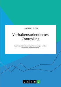 Verhaltensorientiertes Controlling. Kognitive Und Motivationale Verzerrungen Bei Den Controlling-Hauptprozessen (German Edition)