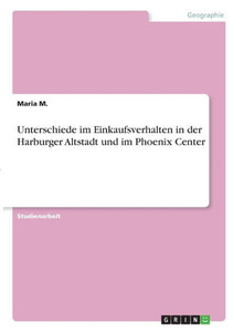 Unterschiede Im Einkaufsverhalten In Der Harburger Altstadt Und Im Phoenix Center (German Edition) Unterschiede Im Einkaufsverhalten In Der Harburger Altstadt Und Im Phoenix Center (German Edition)