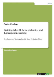 Trainingslehre Ii. Beweglichkeits- Und Koordinationstraining: Erstellung Eines Trainingsplans Für Einen 25-Jährigen Mann (German Edition) Trainingslehre Ii. Beweglichkeits- Und Koordinationstraining: Erstellung Eines Trainingsplans Für Einen 25-Jährigen Mann (German Edition)