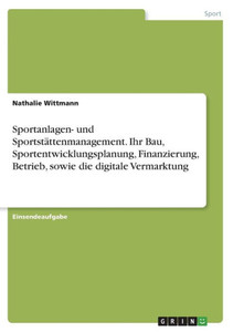 Sportanlagen- Und Sportstättenmanagement. Ihr Bau, Sportentwicklungsplanung, Finanzierung, Betrieb, Sowie Die Digitale Vermarktung (German Edition) Sportanlagen- Und Sportstättenmanagement. Ihr Bau, Sportentwicklungsplanung, Finanzierung, Betrieb, Sowie Die Digitale Vermarktung (German Edition)