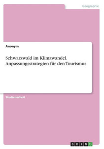 Schwarzwald Im Klimawandel. Anpassungsstrategien Für Den Tourismus (German Edition) Schwarzwald Im Klimawandel. Anpassungsstrategien Für Den Tourismus (German Edition)