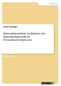 Rationalitätsdefizite Im Rahmen Der Eignungsdiagnostik Im Personalauswahlprozess (German Edition) Rationalitätsdefizite Im Rahmen Der Eignungsdiagnostik Im Personalauswahlprozess (German Edition)