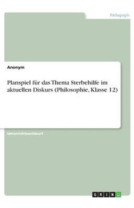 Planspiel Für Das Thema Sterbehilfe Im Aktuellen Diskurs (Philosophie, Klasse 12) (German Edition)
