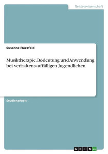 Musiktherapie. Bedeutung Und Anwendung Bei Verhaltensauffälligen Jugendlichen (German Edition) Musiktherapie. Bedeutung Und Anwendung Bei Verhaltensauffälligen Jugendlichen (German Edition)