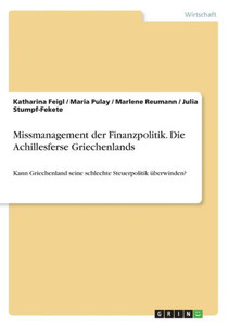 Missmanagement Der Finanzpolitik. Die Achillesferse Griechenlands: Kann Griechenland Seine Schlechte Steuerpolitik Überwinden? (German Edition) Missmanagement Der Finanzpolitik. Die Achillesferse Griechenlands: Kann Griechenland Seine Schlechte Steuerpolitik Überwinden? (German Edition)