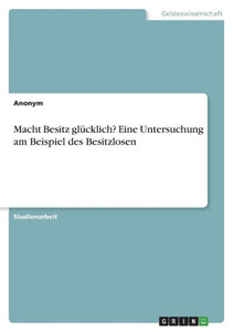 Macht Besitz Glücklich? Eine Untersuchung Am Beispiel Des Besitzlosen (German Edition) Macht Besitz Glücklich? Eine Untersuchung Am Beispiel Des Besitzlosen (German Edition)