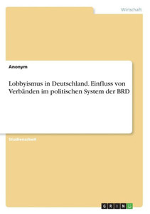 Lobbyismus In Deutschland. Einfluss Von Verbänden Im Politischen System Der Brd (German Edition)