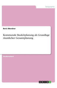 Kommunale Bauleitplanung Als Grundlage Räumlicher Gesamtplanung (German Edition)