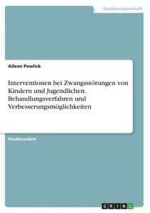 Interventionen Bei Zwangsstörungen Von Kindern Und Jugendlichen. Behandlungsverfahren Und Verbesserungsmöglichkeiten (German Edition) Interventionen Bei Zwangsstörungen Von Kindern Und Jugendlichen. Behandlungsverfahren Und Verbesserungsmöglichkeiten (German Edition)