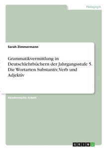 Grammatikvermittlung In Deutschlehrbüchern Der Jahrgangsstufe 5. Die Wortarten Substantiv, Verb Und Adjektiv (German Edition) Grammatikvermittlung In Deutschlehrbüchern Der Jahrgangsstufe 5. Die Wortarten Substantiv, Verb Und Adjektiv (German Edition)