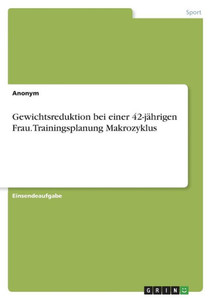 Gewichtsreduktion Bei Einer 42-Jährigen Frau. Trainingsplanung Makrozyklus (German Edition) Gewichtsreduktion Bei Einer 42-Jährigen Frau. Trainingsplanung Makrozyklus (German Edition)