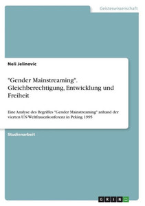 Gender Mainstreaming. Gleichberechtigung, Entwicklung Und Freiheit: Eine Analyse Des Begriffes Gender Mainstreaming Anhand Der Vierten Un-Weltfrauenkonferenz In Peking 1995 (German Edition)