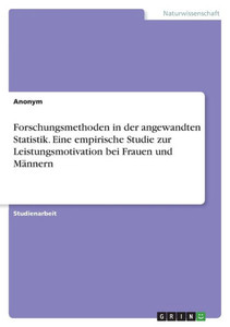 Forschungsmethoden In Der Angewandten Statistik. Eine Empirische Studie Zur Leistungsmotivation Bei Frauen Und Männern (German Edition) Forschungsmethoden In Der Angewandten Statistik. Eine Empirische Studie Zur Leistungsmotivation Bei Frauen Und Männern (German Edition)