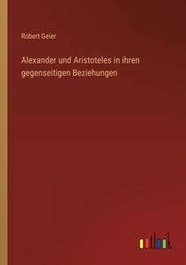 Alexander Und Aristoteles In Ihren Gegenseitigen Beziehungen (German Edition) Alexander Und Aristoteles In Ihren Gegenseitigen Beziehungen (German Edition)