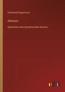 Athenais: Geschichte Einer Byzantinischen Kaiserin (German Edition) Athenais: Geschichte Einer Byzantinischen Kaiserin (German Edition)