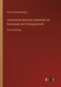 Ausführliche Deutsche Grammatik Als Kommentar Der Schulgrammatik: Erste Abteilung (German Edition) Ausführliche Deutsche Grammatik Als Kommentar Der Schulgrammatik: Erste Abteilung (German Edition)