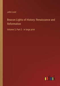 Beacon Lights Of History: Renaissance And Reformation: Volume 3, Part 2 - In Large Print