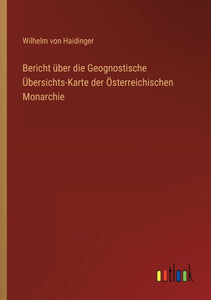 Bericht Über Die Geognostische Übersichts-Karte Der Österreichischen Monarchie (German Edition) Bericht Über Die Geognostische Übersichts-Karte Der Österreichischen Monarchie (German Edition)