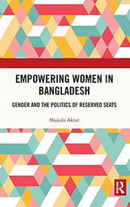 Empowering Women In Bangladesh: Gender And The Politics Of Reserved Seats Empowering Women In Bangladesh: Gender And The Politics Of Reserved Seats