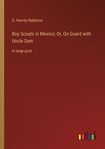 Boy Scouts In Mexico; Or, On Guard With Uncle Sam: In Large Print Boy Scouts In Mexico; Or, On Guard With Uncle Sam: In Large Print
